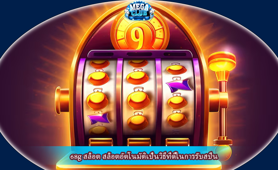 68g สล็อต สล็อตอัตโนมัติเป็นวิธีที่ดีในการรับสปิน