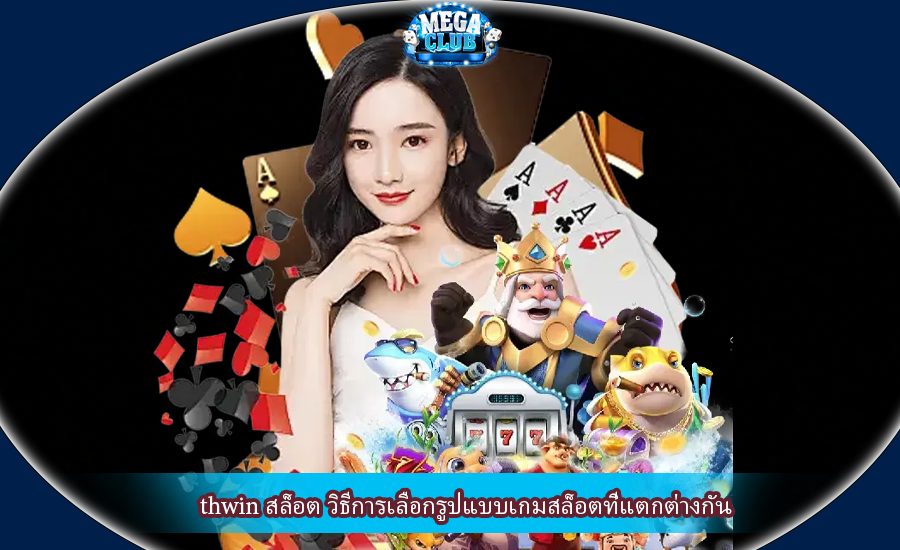 thwin สล็อต วิธีการเลือกรูปแบบเกมสล็อตที่แตกต่างกัน